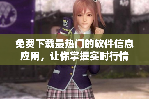免费下载最热门的软件信息应用，让你掌握实时行情