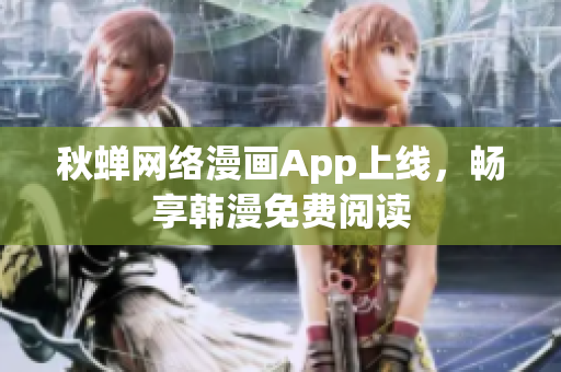 秋蝉网络漫画App上线，畅享韩漫免费阅读