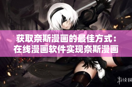获取奈斯漫画的最佳方式：在线漫画软件实现奈斯漫画在线观看