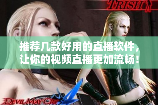 推荐几款好用的直播软件，让你的视频直播更加流畅！