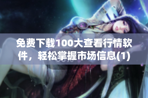 免费下载100大查看行情软件，轻松掌握市场信息(1)