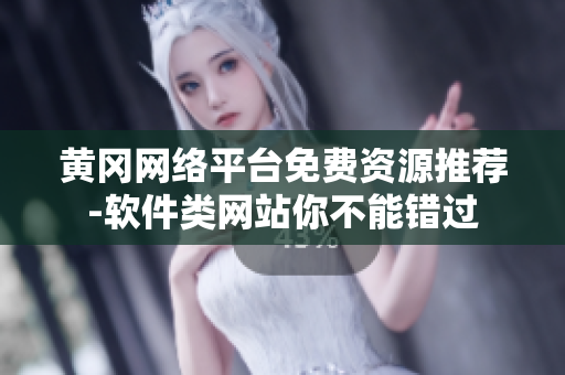 黄冈网络平台免费资源推荐-软件类网站你不能错过
