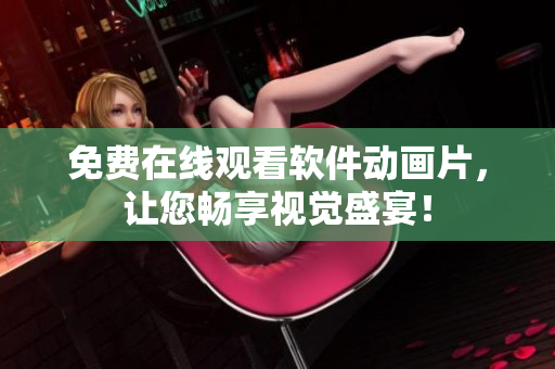 免费在线观看软件动画片，让您畅享视觉盛宴！