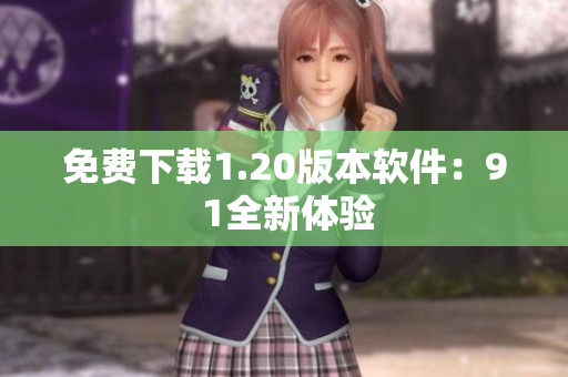 免费下载1.20版本软件：9 1全新体验