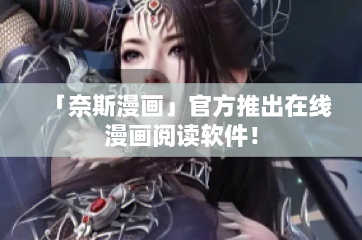 「奈斯漫画」官方推出在线漫画阅读软件！