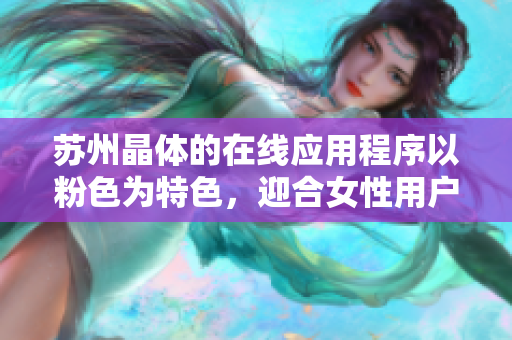 苏州晶体的在线应用程序以粉色为特色，迎合女性用户需求