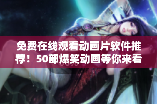免费在线观看动画片软件推荐！50部爆笑动画等你来看！