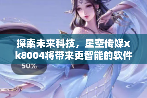 探索未来科技，星空传媒xk8004将带来更智能的软件创新
