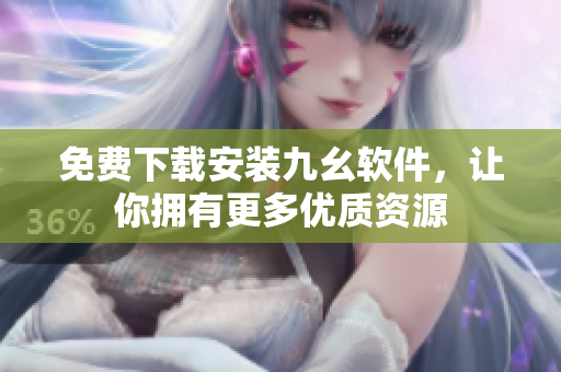 免费下载安装九幺软件，让你拥有更多优质资源