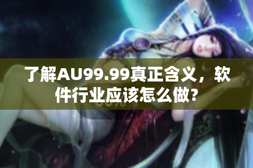 了解AU99.99真正含义，软件行业应该怎么做？