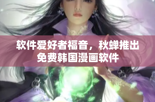 软件爱好者福音，秋蝉推出免费韩国漫画软件