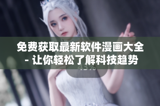 免费获取最新软件漫画大全 - 让你轻松了解科技趋势