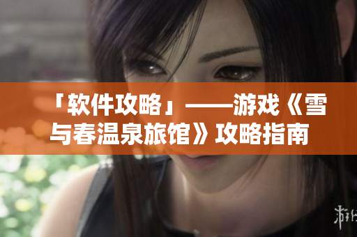「软件攻略」——游戏《雪与春温泉旅馆》攻略指南