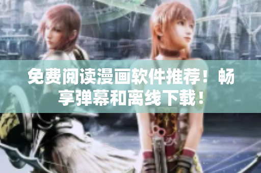 免费阅读漫画软件推荐！畅享弹幕和离线下载！