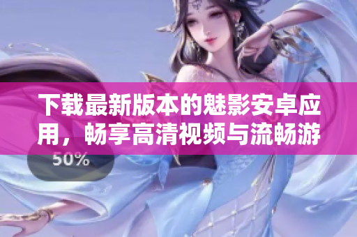 下载最新版本的魅影安卓应用，畅享高清视频与流畅游戏体验