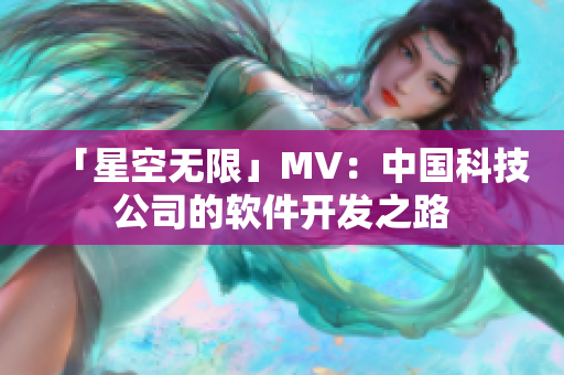 「星空无限」MV：中国科技公司的软件开发之路