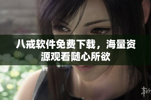 八戒软件免费下载，海量资源观看随心所欲