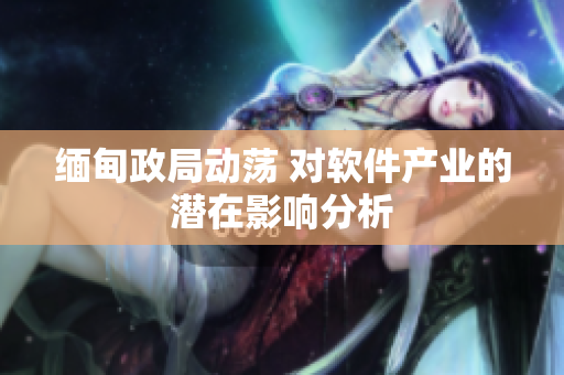 缅甸政局动荡 对软件产业的潜在影响分析