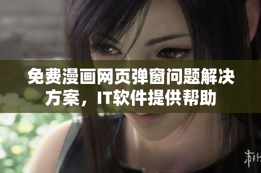 免费漫画网页弹窗问题解决方案，IT软件提供帮助