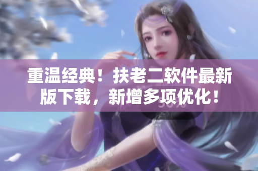 重温经典！扶老二软件最新版下载，新增多项优化！