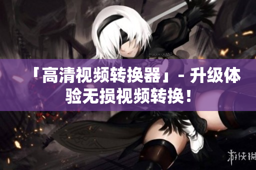 「高清视频转换器」- 升级体验无损视频转换！