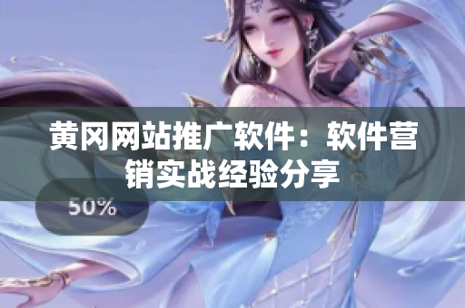 黄冈网站推广软件：软件营销实战经验分享