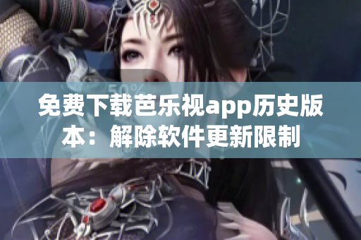 免费下载芭乐视app历史版本：解除软件更新限制