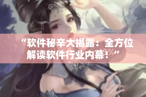“软件秘辛大揭露：全方位解读软件行业内幕！”