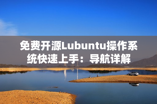 免费开源Lubuntu操作系统快速上手：导航详解