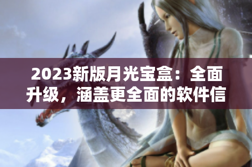 2023新版月光宝盒：全面升级，涵盖更全面的软件信息