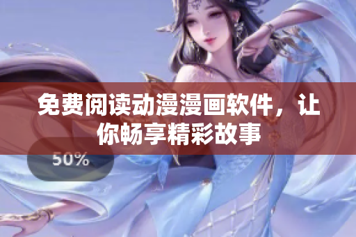 免费阅读动漫漫画软件，让你畅享精彩故事