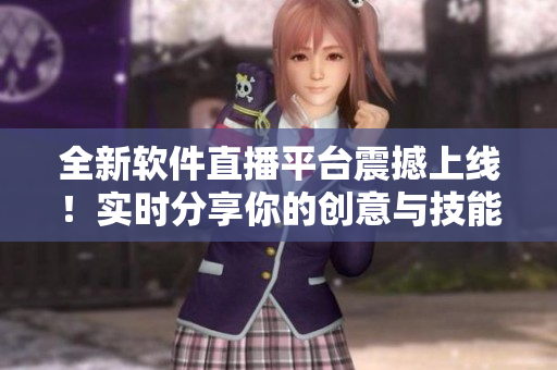 全新软件直播平台震撼上线！实时分享你的创意与技能！