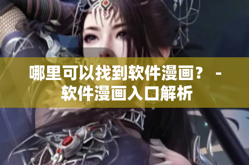 哪里可以找到软件漫画？ - 软件漫画入口解析