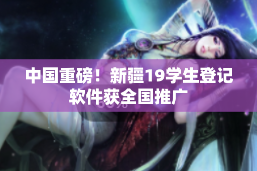 中国重磅！新疆19学生登记软件获全国推广