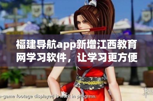 福建导航app新增江西教育网学习软件，让学习更方便