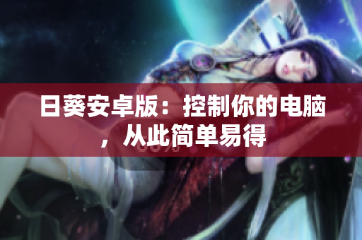 日葵安卓版：控制你的电脑，从此简单易得