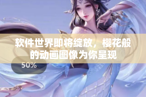 软件世界即将绽放，樱花般的动画图像为你呈现