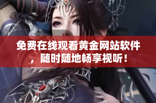 免费在线观看黄金网站软件，随时随地畅享视听！