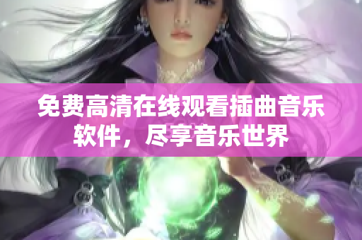 免费高清在线观看插曲音乐软件，尽享音乐世界