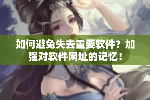 如何避免失去重要软件？加强对软件网址的记忆！