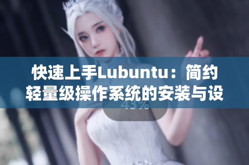 快速上手Lubuntu：简约轻量级操作系统的安装与设置
