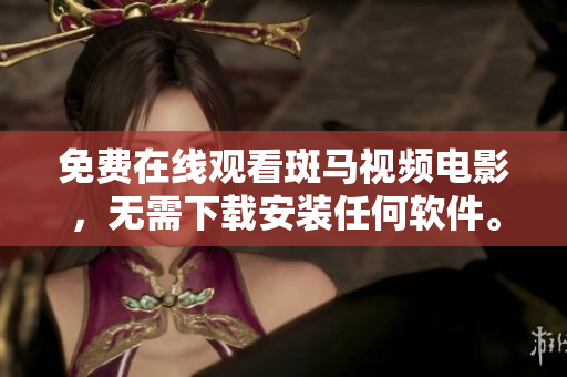 免费在线观看斑马视频电影，无需下载安装任何软件。