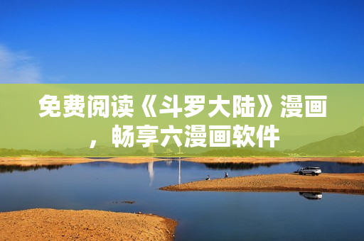 免费阅读《斗罗大陆》漫画，畅享六漫画软件
