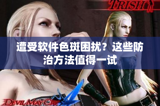 遭受软件色斑困扰？这些防治方法值得一试