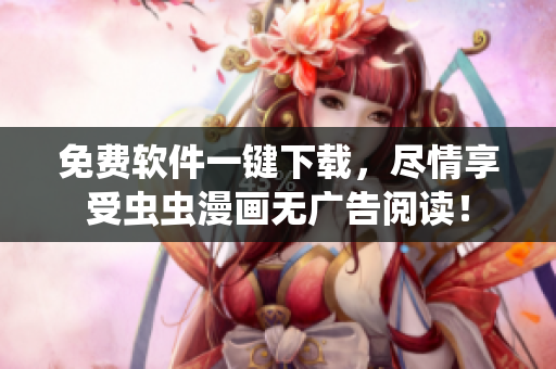 免费软件一键下载，尽情享受虫虫漫画无广告阅读！