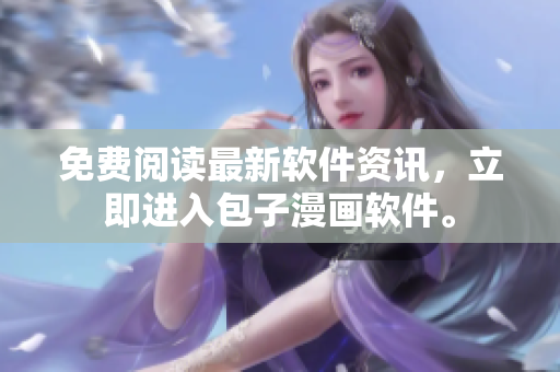 免费阅读最新软件资讯，立即进入包子漫画软件。