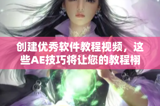 创建优秀软件教程视频，这些AE技巧将让您的教程栩栩如生！