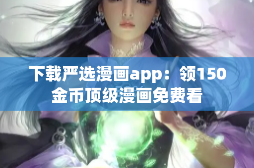 下载严选漫画app：领150金币顶级漫画免费看