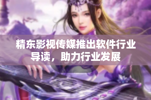 精东影视传媒推出软件行业导读，助力行业发展