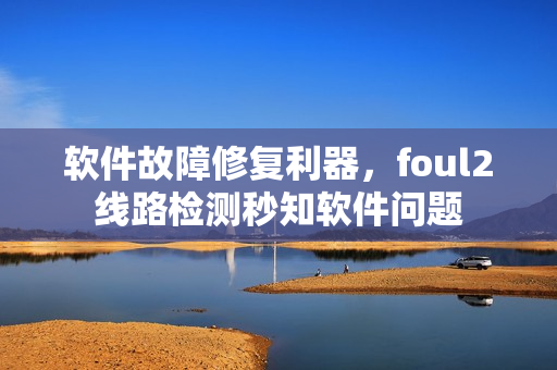 软件故障修复利器，foul2线路检测秒知软件问题